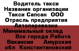 Водитель такси › Название организации ­ Такси Сапсан, ООО › Отрасль предприятия ­ Автоперевозки › Минимальный оклад ­ 40 000 - Все города Работа » Вакансии   . Амурская обл.,Константиновский р-н